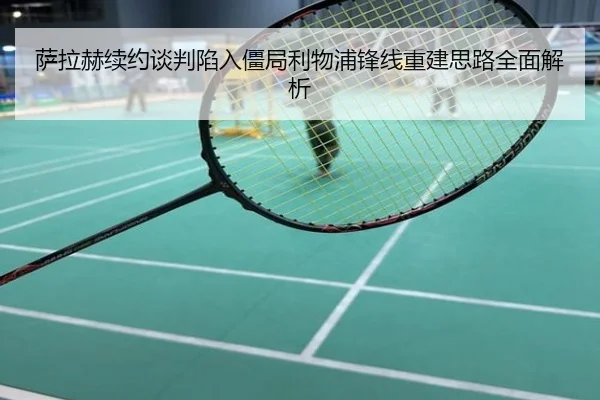 萨拉赫续约谈判陷入僵局利物浦锋线重建思路全面解析